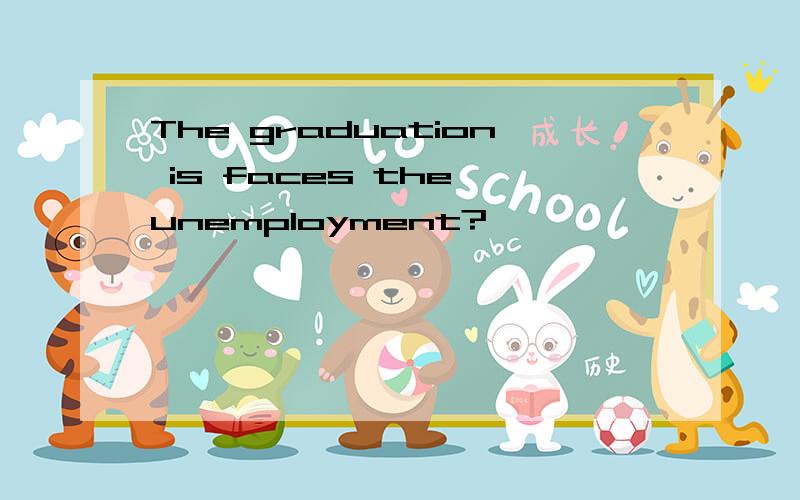 The graduation is faces the unemployment?