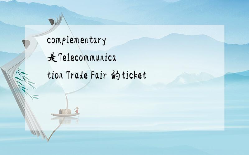 complementary 是Telecommunication Trade Fair 的ticket