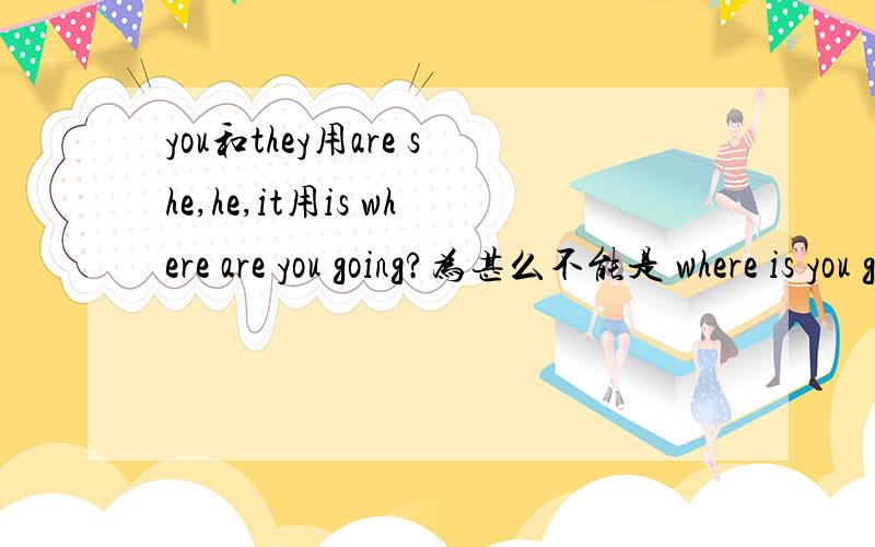 you和they用are she,he,it用is where are you going?为甚么不能是 where is you going?
