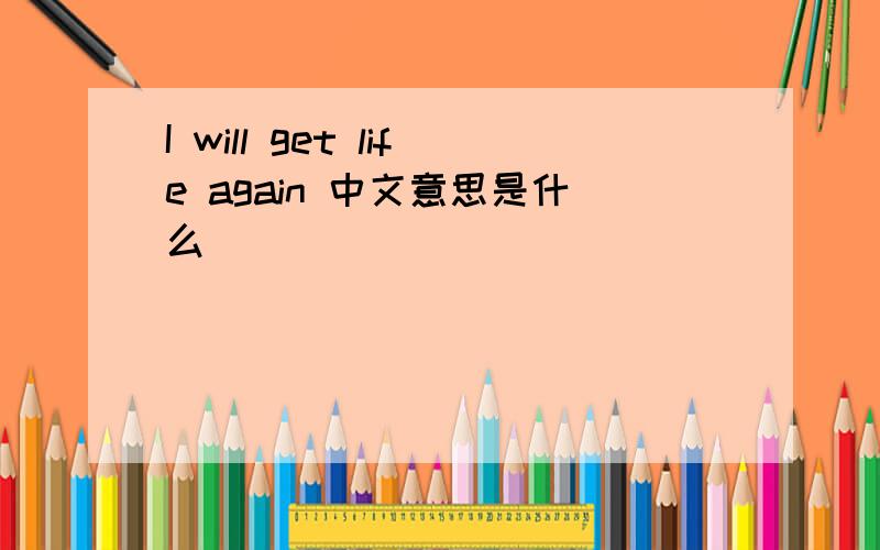 I will get life again 中文意思是什么
