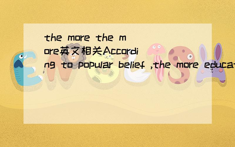 the more the more英文相关According to popular belief ,the more educated you are,the more you will discover about your potential and prospects.请问后边一个 the more可不可以改成the more your potential and prospects you will discover abo