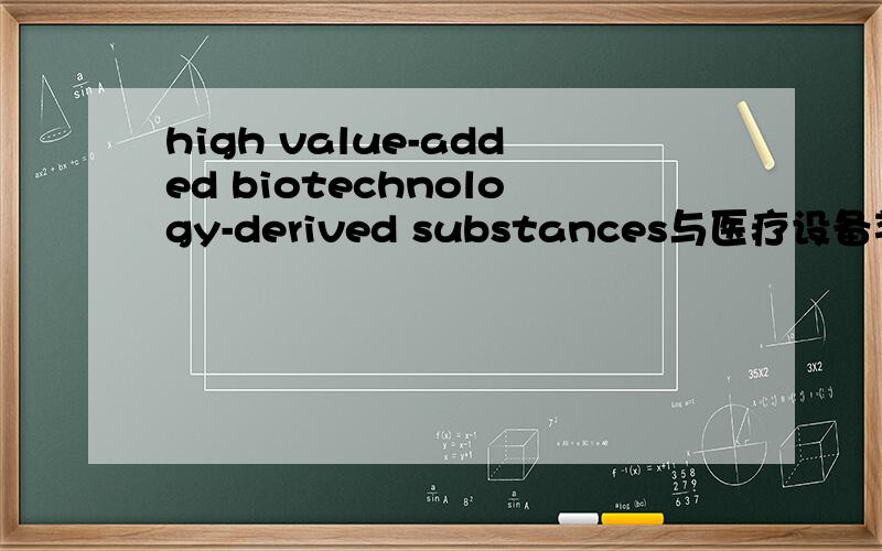 high value-added biotechnology-derived substances与医疗设备类的相关 这个该如何准确的翻译呢?