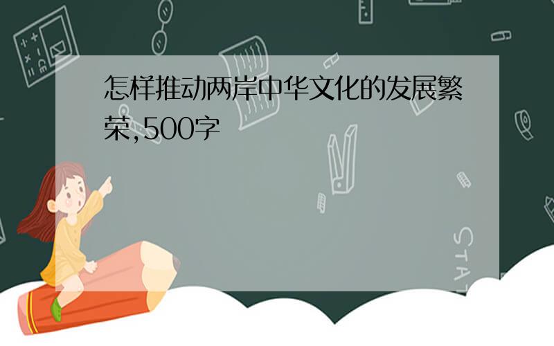 怎样推动两岸中华文化的发展繁荣,500字