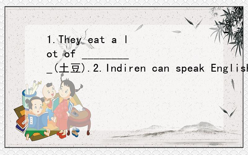 1.They eat a lot of _________(土豆).2.Indiren can speak English well.But she is an __________(