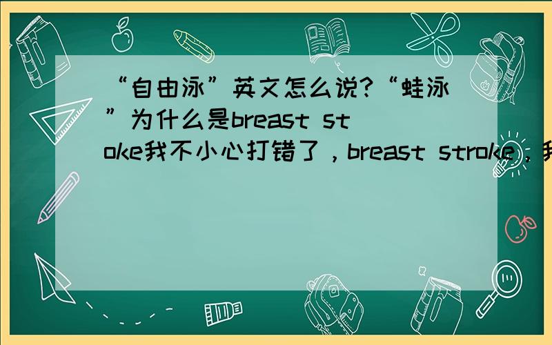 “自由泳”英文怎么说?“蛙泳”为什么是breast stoke我不小心打错了，breast stroke，我想问的是为什么用“breast”这个词？