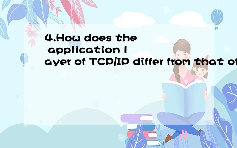 4.How does the application layer of TCP/IP differ from that of the OSI model?