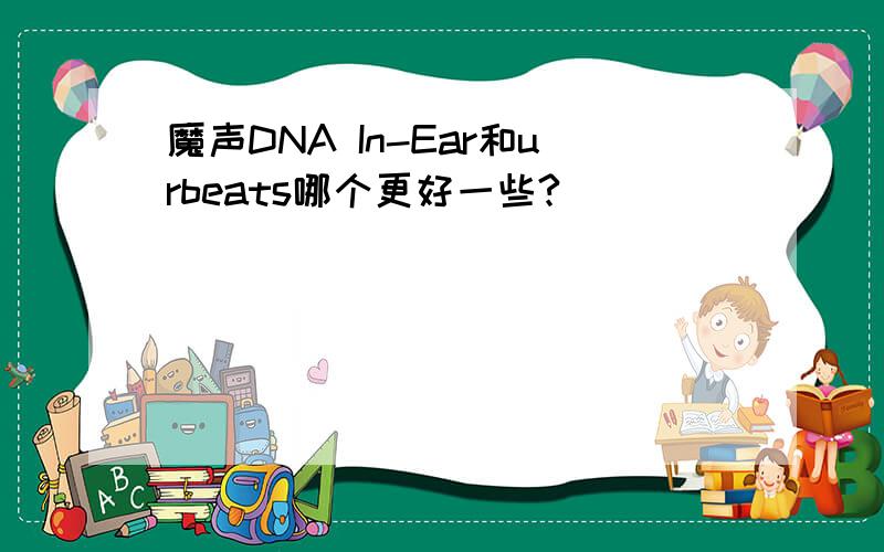 魔声DNA In-Ear和urbeats哪个更好一些?