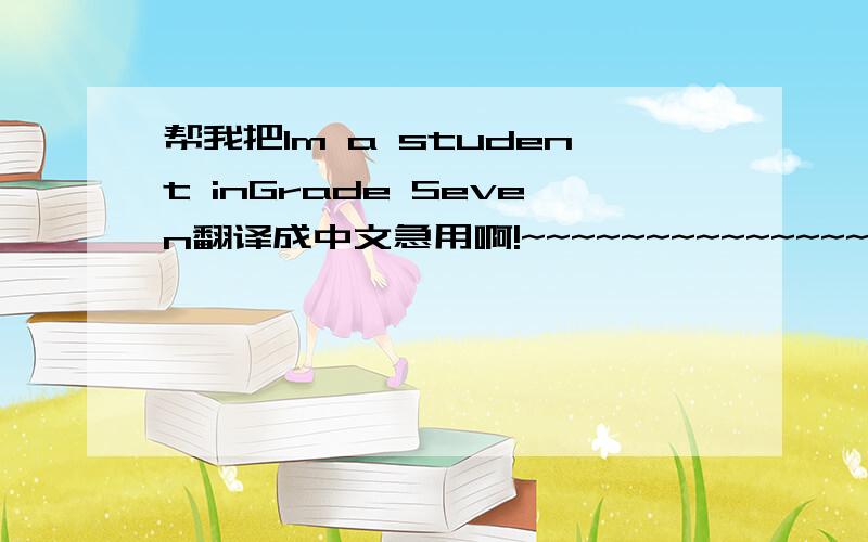 帮我把Im a student inGrade Seven翻译成中文急用啊!~~~~~~~~~~~~~~快点回答