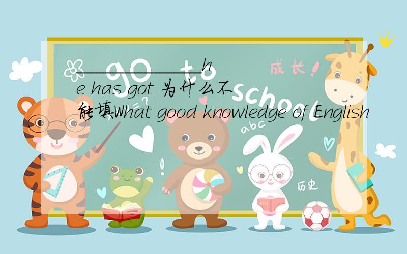 _____________he has got 为什么不能填What good knowledge of English