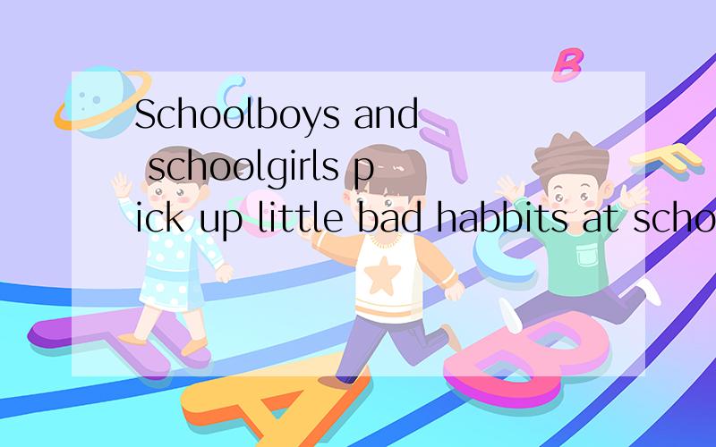 Schoolboys and schoolgirls pick up little bad habbits at school or on the streets