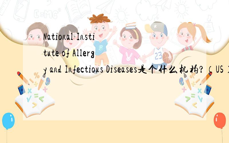 National Institute of Allergy and Infectious Diseases是个什么机构?（US）