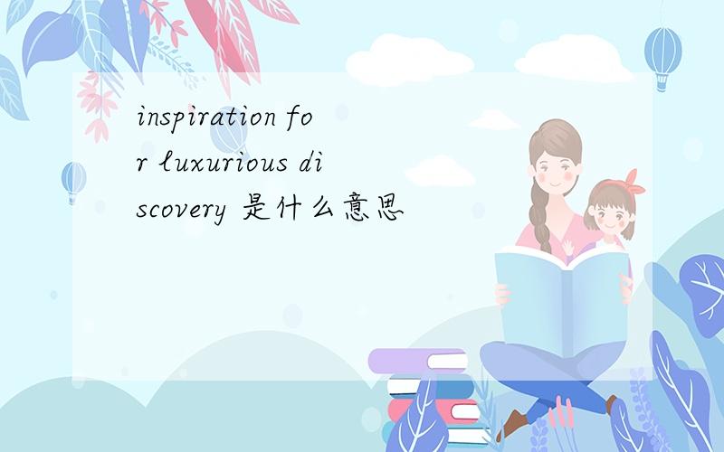 inspiration for luxurious discovery 是什么意思