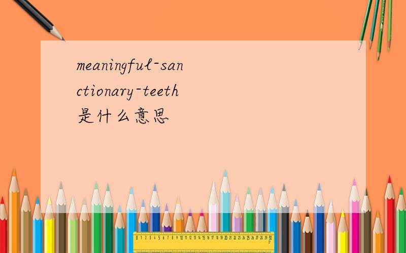 meaningful-sanctionary-teeth是什么意思