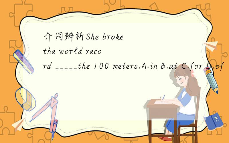 介词辨析She broke the world record _____the 100 meters.A.in B.at C.for D.of