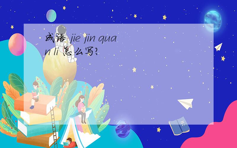 成语 jie jin quan li 怎么写?