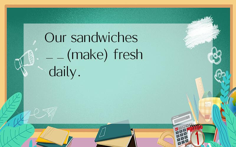 Our sandwiches__(make) fresh daily.
