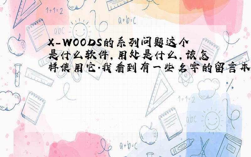 X-WOODS的系列问题这个是什么软件,用处是什么,该怎样使用它.我看到有一些名字的留言本就是这个,明星们会看到吗?