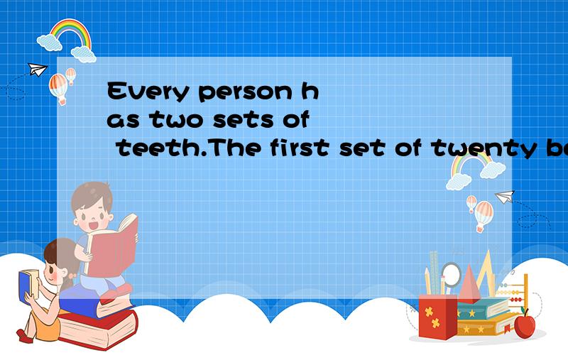 Every person has two sets of teeth.The first set of twenty begins to grow when you are over six months old.The second set of thirty-two grows from the age of six until you are about twenty-one years old.To help your teeth grow strong,you must drink p