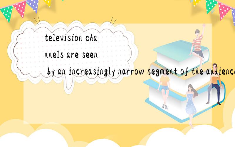 television channels are seen by an increasingly narrow segment of the audienceare seen by an are和see 都是动词哪个是谓语啊 冠词an 再能帮我分析一下句子结构
