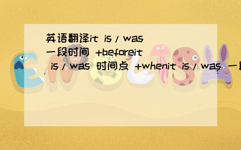 英语翻译it is/was 一段时间 +beforeit is/was 时间点 +whenit is/was 一段时间+ since