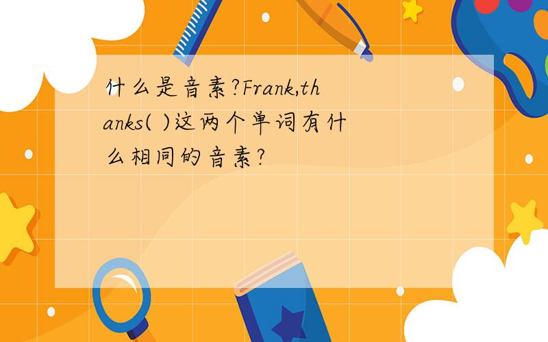 什么是音素?Frank,thanks( )这两个单词有什么相同的音素?