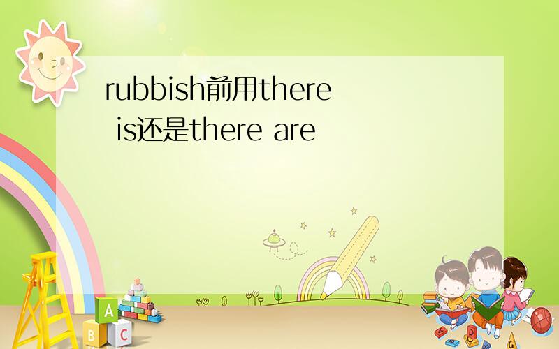 rubbish前用there is还是there are