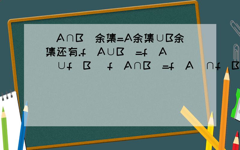(A∩B)余集=A余集∪B余集还有.f(A∪B)=f(A)∪f(B) f(A∩B)=f(A)∩f(B)