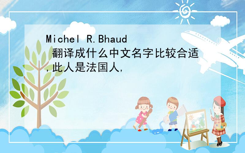 Michel R.Bhaud 翻译成什么中文名字比较合适,此人是法国人,