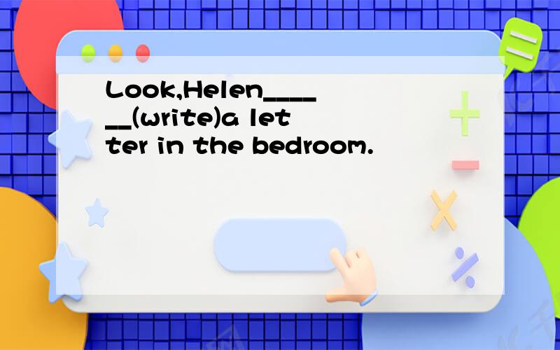 Look,Helen______(write)a letter in the bedroom.