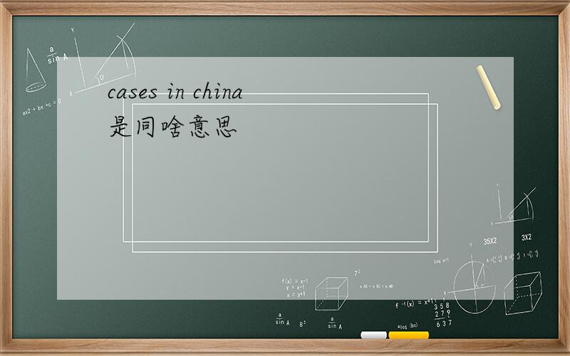 cases in china是同啥意思