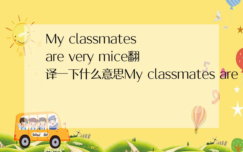 My classmates are very mice翻译一下什么意思My classmates are very mice什么意思?请翻译一下
