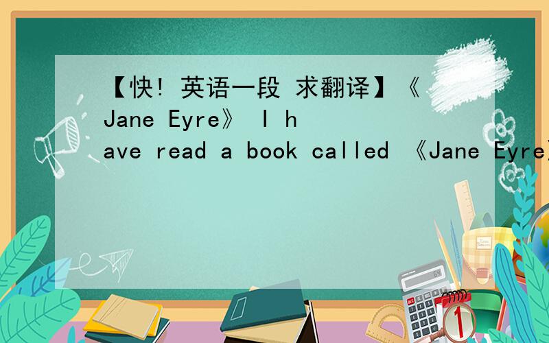 【快! 英语一段 求翻译】《Jane Eyre》 I have read a book called 《Jane Eyre》. I think the story was very interesting. The girl called Jane Eyre was very brave. Jane was an orphan. She lived in her aunt’s house. Her aunt didn’t like