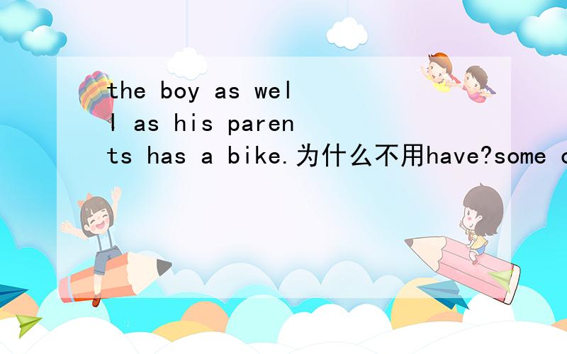 the boy as well as his parents has a bike.为什么不用have?some of the apples have turned bad.为什么不用has?some of the milk has turned sour.为什么要用has?