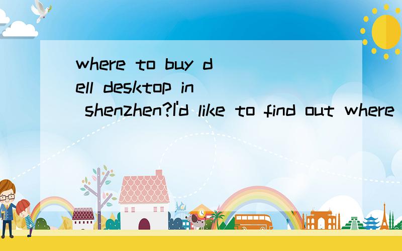 where to buy dell desktop in shenzhen?I'd like to find out where to buy a LAPTOP like E6400 LATITUDE in SHENZHEN.or anyother brand is ok.plz contact me through email:t_mad@hotmail.com
