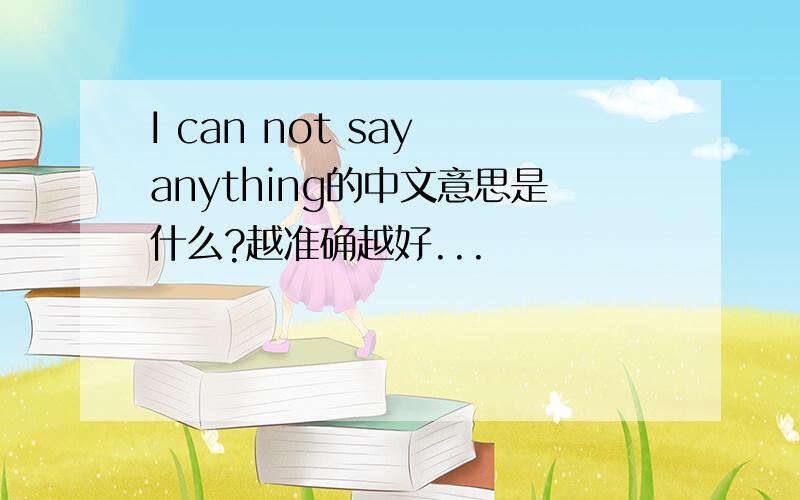 I can not say anything的中文意思是什么?越准确越好...
