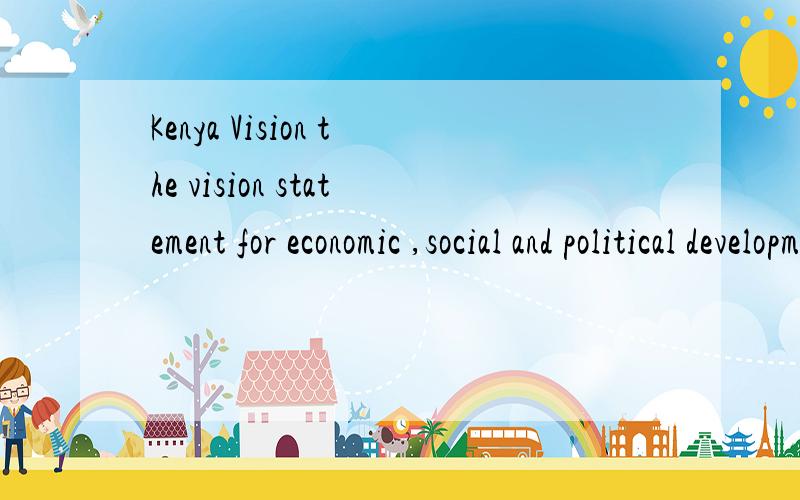 Kenya Vision the vision statement for economic ,social and political development in Kenya （Kenya Vision 2030）,formulate by the government through a consultative process in 2006-2007这句话什么意思,不要网上随便翻一下,