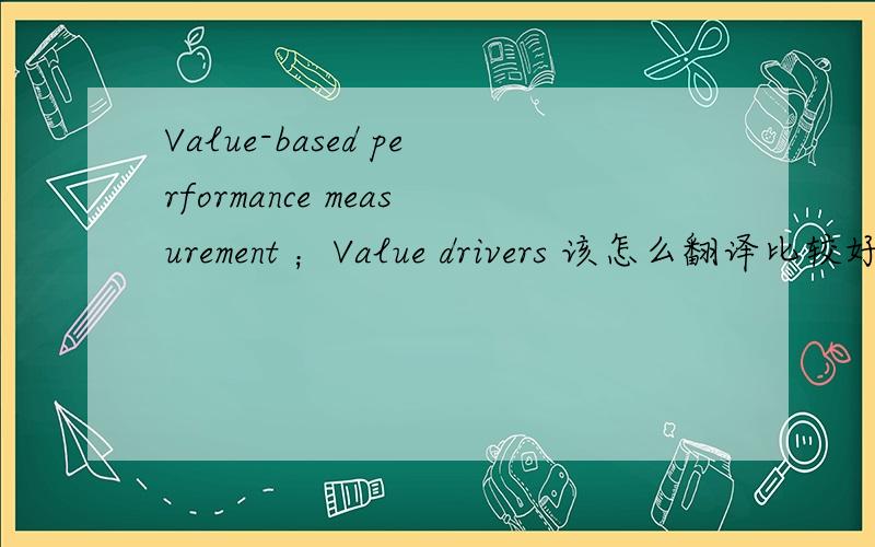 Value-based performance measurement ；Value drivers 该怎么翻译比较好啊!