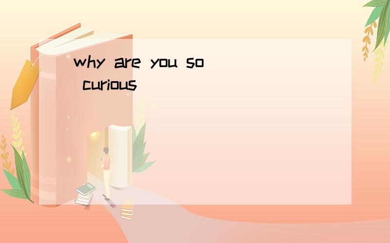 why are you so curious