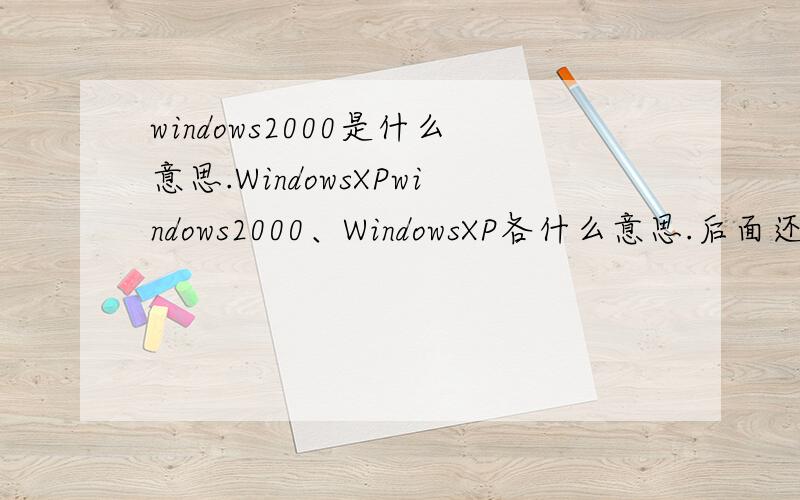 windows2000是什么意思.WindowsXPwindows2000、WindowsXP各什么意思.后面还有Windows……请高手简单的地说：不要复一大堆东西过来,我头痛.