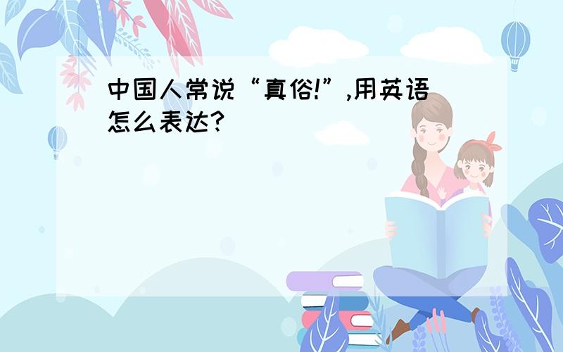 中国人常说“真俗!”,用英语怎么表达?