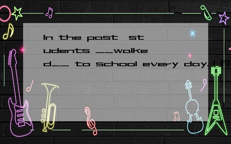 In the past,students __walked__ to school every day.（对划线部分提问）