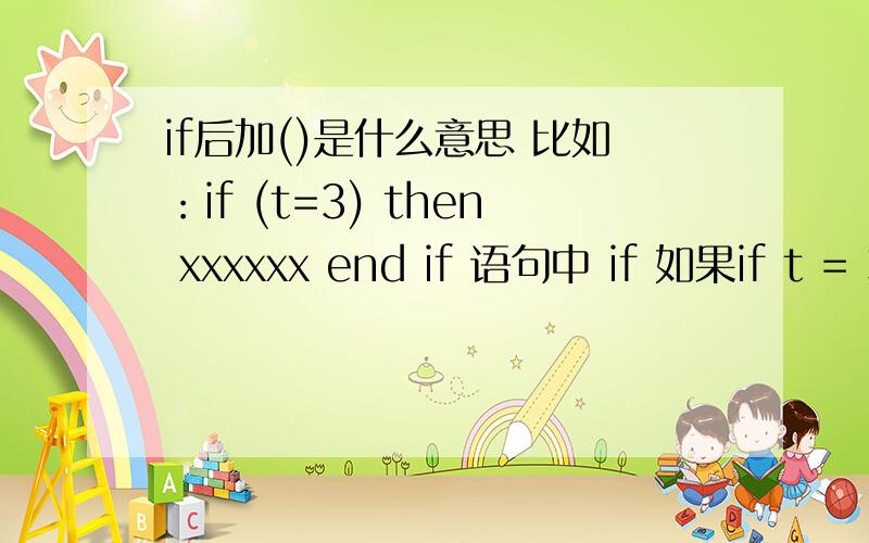 if后加()是什么意思 比如：if (t=3) then xxxxxx end if 语句中 if 如果if t = 3 then xxxxxend if 它们有什么区别?