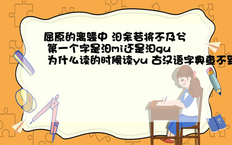 屈原的离骚中 汨余若将不及兮 第一个字是汨mi还是汩gu 为什么读的时候读yu 古汉语字典查不到呢