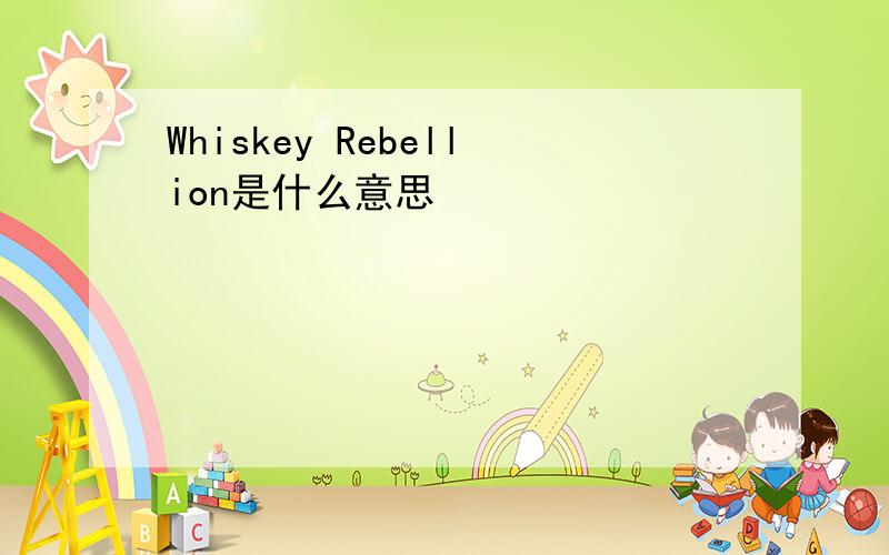 Whiskey Rebellion是什么意思