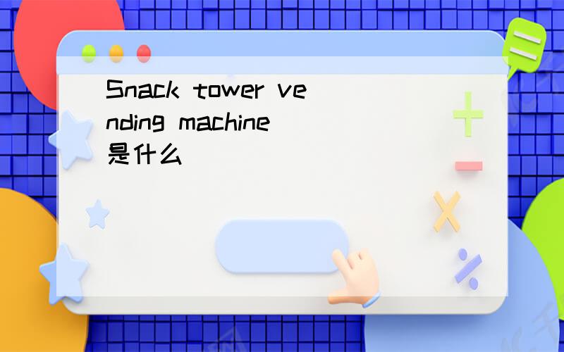 Snack tower vending machine 是什么
