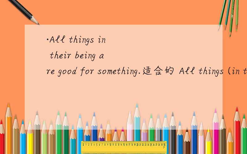 ·All things in their being are good for something.适合的 All things (in their being ) are good for something.适于 in their being 是词组吗,Failure is the mother of success.