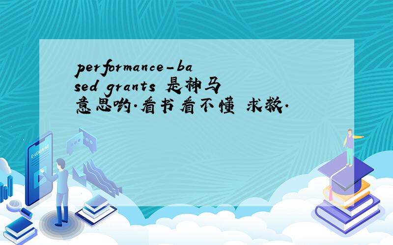 performance-based grants 是神马意思哟.看书看不懂 求救.