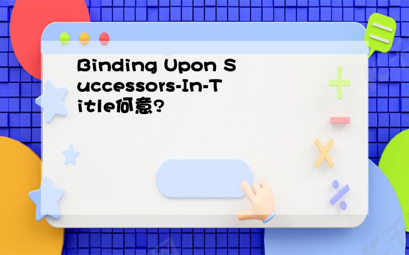 Binding Upon Successors-In-Title何意?