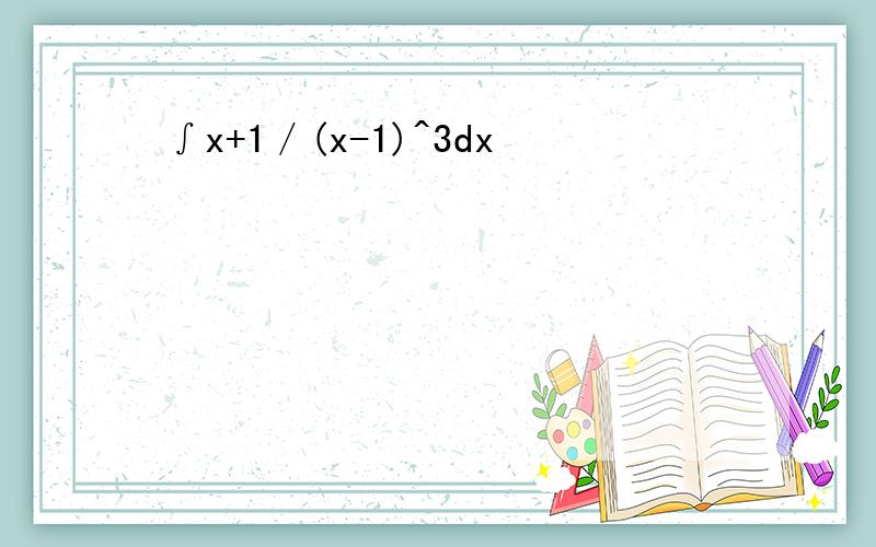 ∫x+1／(x-1)^3dx