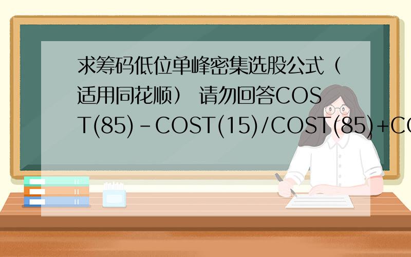 求筹码低位单峰密集选股公式（适用同花顺） 请勿回答COST(85)-COST(15)/COST(85)+COST(15)/2